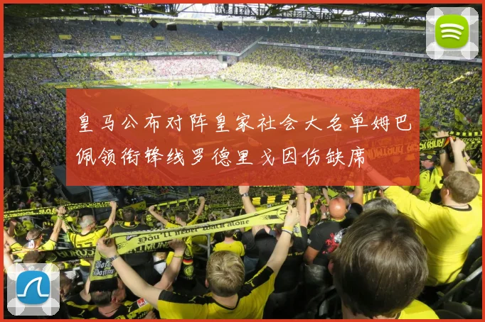皇马公布对阵皇家社会大名单姆巴佩领衔锋线罗德里戈因伤缺席