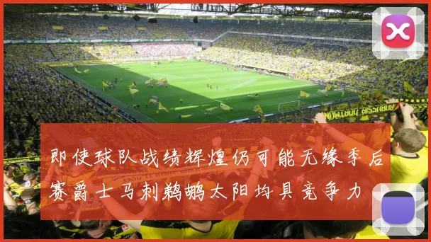 即使球队战绩辉煌仍可能无缘季后赛爵士马刺鹈鹕太阳均具竞争力