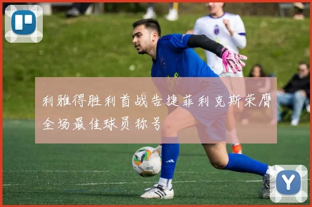 利雅得胜利首战告捷菲利克斯荣膺全场最佳球员称号
