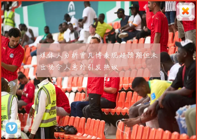 媒体人分析曾凡博表现超预期但未出场令人意外引发热议