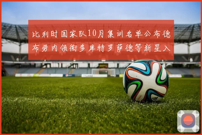 比利时国家队10月集训名单公布德布劳内领衔多库特罗萨德等新星入选
